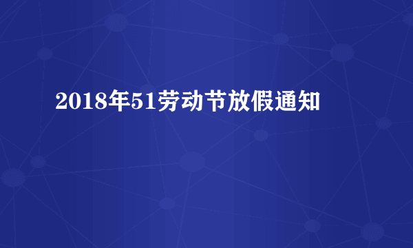 2018年51劳动节放假通知