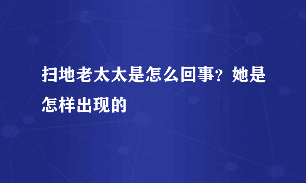 扫地老太太是怎么回事？她是怎样出现的