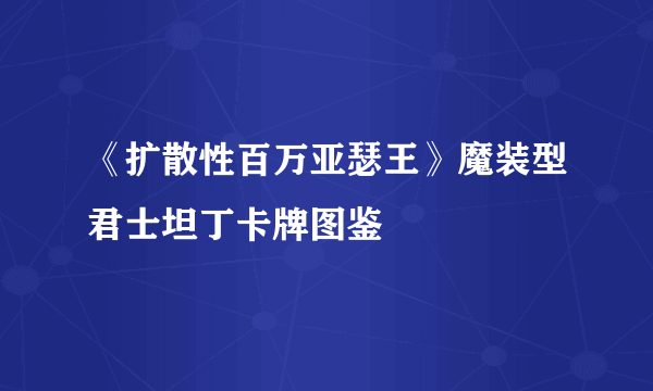 《扩散性百万亚瑟王》魔装型君士坦丁卡牌图鉴