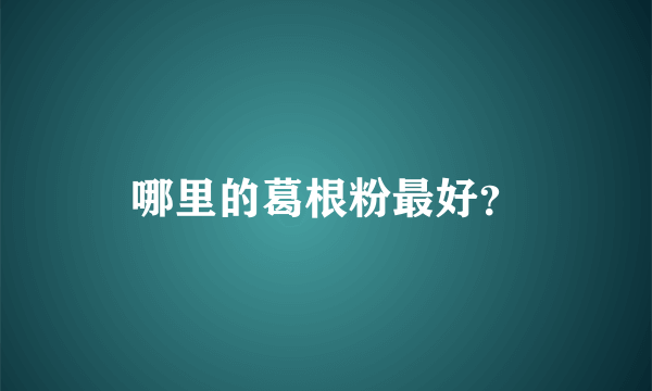 哪里的葛根粉最好？