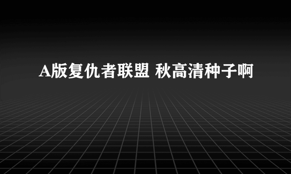 A版复仇者联盟 秋高清种子啊