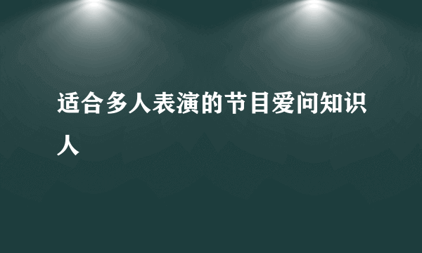 适合多人表演的节目爱问知识人