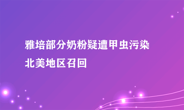 雅培部分奶粉疑遭甲虫污染 北美地区召回