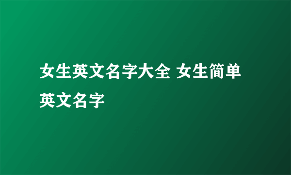 女生英文名字大全 女生简单英文名字