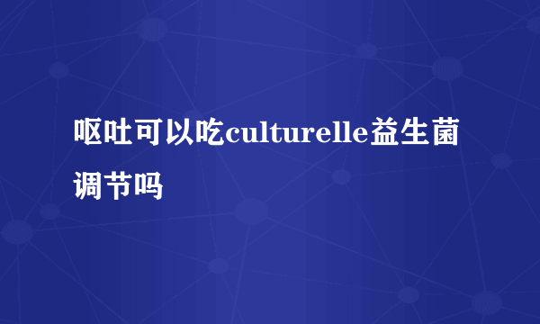 呕吐可以吃culturelle益生菌调节吗