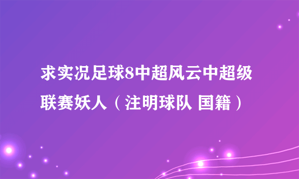 求实况足球8中超风云中超级联赛妖人（注明球队 国籍）