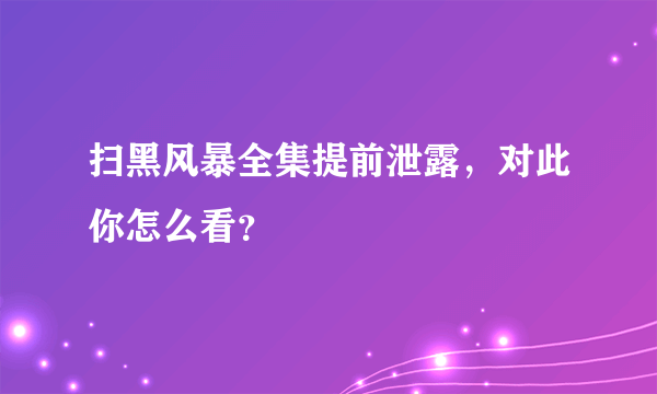 扫黑风暴全集提前泄露，对此你怎么看？