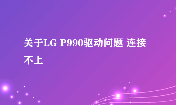 关于LG P990驱动问题 连接不上