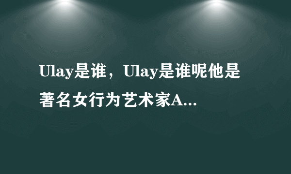 Ulay是谁，Ulay是谁呢他是著名女行为艺术家Abramovi的恋人-飞外网