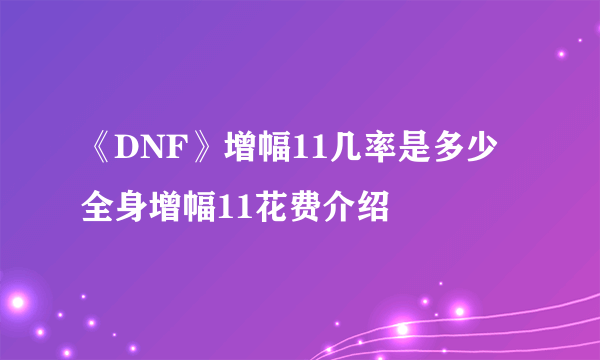 《DNF》增幅11几率是多少 全身增幅11花费介绍