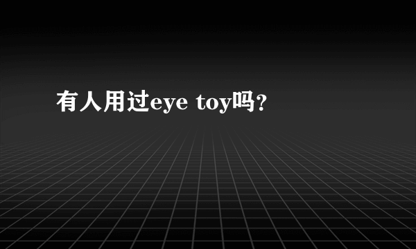 有人用过eye toy吗？