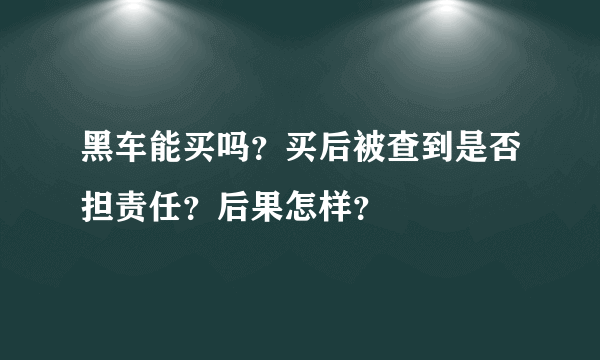 黑车能买吗？买后被查到是否担责任？后果怎样？