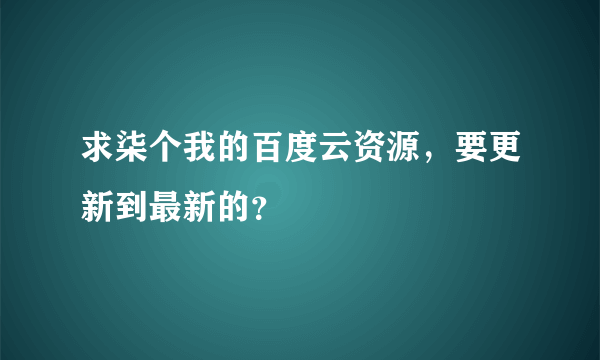 求柒个我的百度云资源，要更新到最新的？