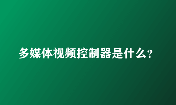 多媒体视频控制器是什么？