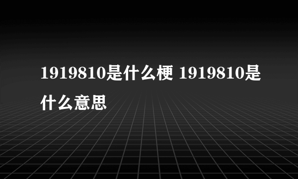 1919810是什么梗 1919810是什么意思