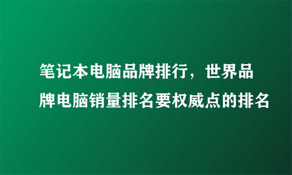 笔记本电脑品牌排行，世界品牌电脑销量排名要权威点的排名