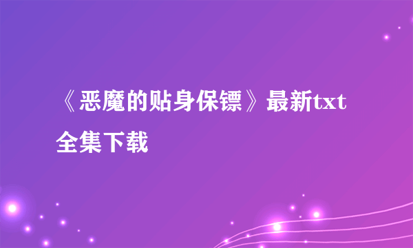 《恶魔的贴身保镖》最新txt全集下载