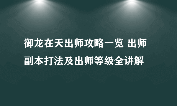 御龙在天出师攻略一览 出师副本打法及出师等级全讲解