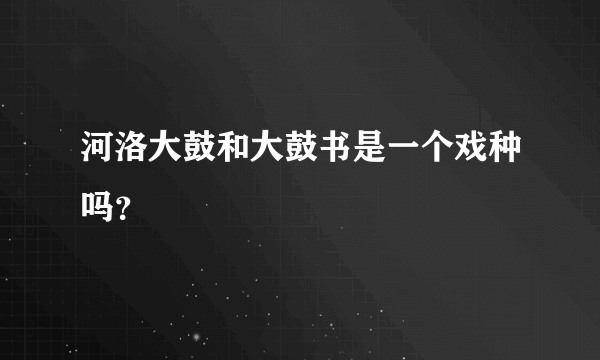 河洛大鼓和大鼓书是一个戏种吗？