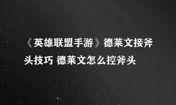 《英雄联盟手游》德莱文接斧头技巧 德莱文怎么控斧头