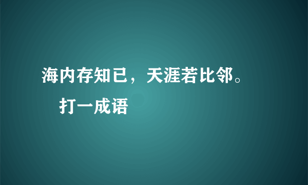 海内存知已，天涯若比邻。――打一成语