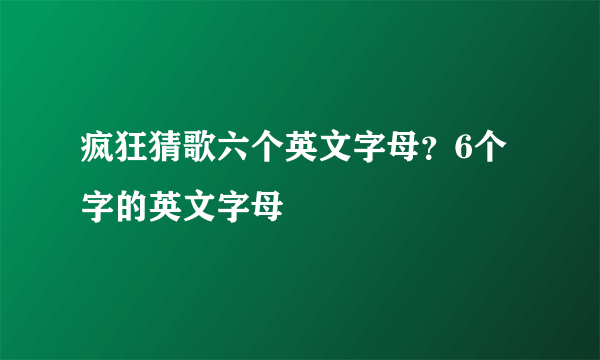 疯狂猜歌六个英文字母？6个字的英文字母