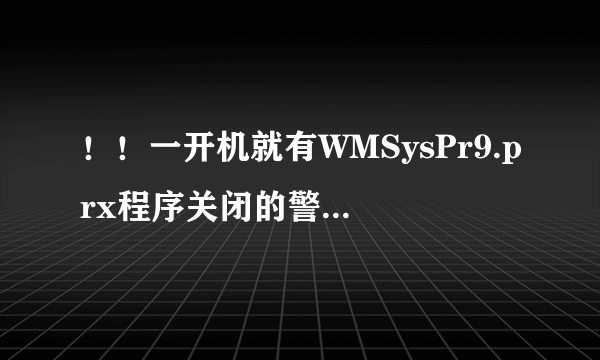 ！！一开机就有WMSysPr9.prx程序关闭的警告提示！！