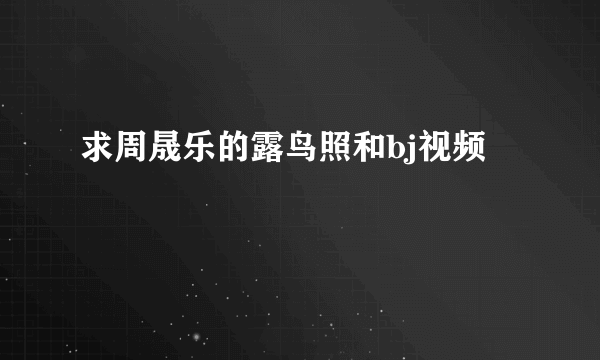 求周晟乐的露鸟照和bj视频