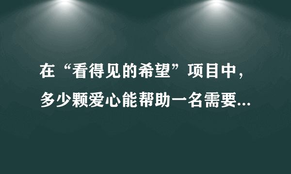 在“看得见的希望”项目中，多少颗爱心能帮助一名需要角膜移植的患者带来光明 蚂蚁庄园小课堂1月27日答案