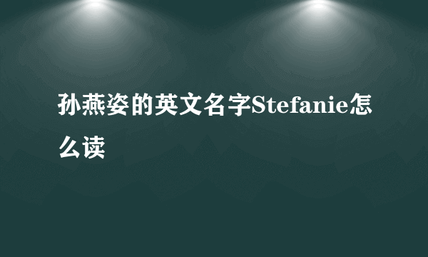 孙燕姿的英文名字Stefanie怎么读