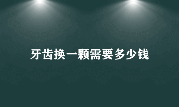 牙齿换一颗需要多少钱