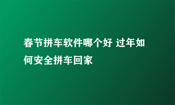 春节拼车软件哪个好 过年如何安全拼车回家