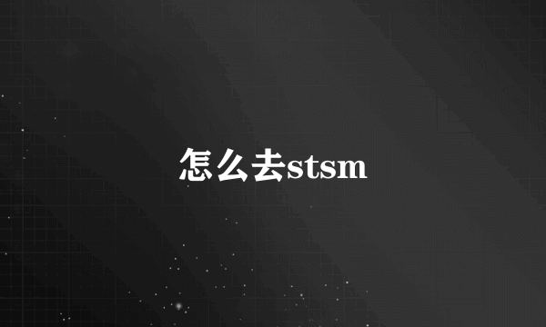 怎么去stsm