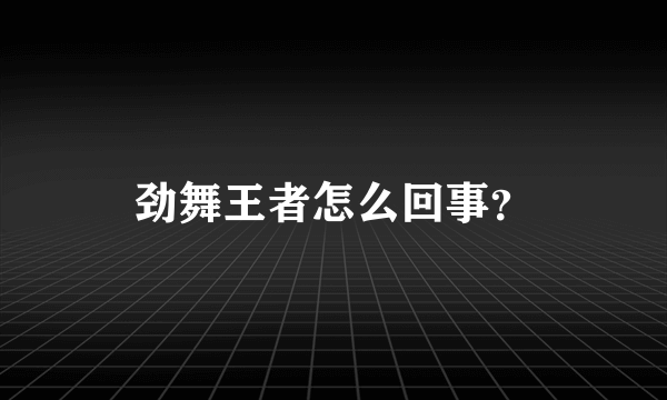 劲舞王者怎么回事？