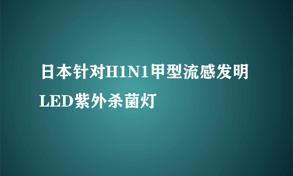 日本针对H1N1甲型流感发明LED紫外杀菌灯