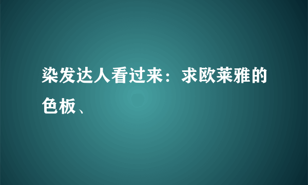 染发达人看过来：求欧莱雅的色板、