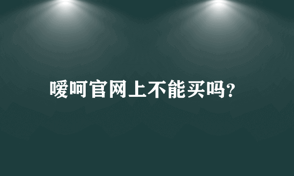 嗳呵官网上不能买吗？