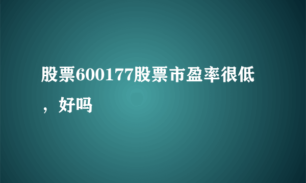 股票600177股票市盈率很低，好吗