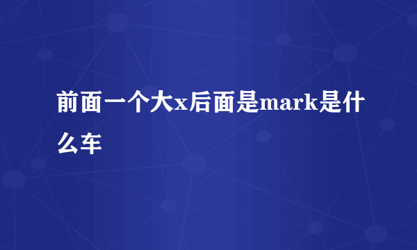 前面一个大x后面是mark是什么车