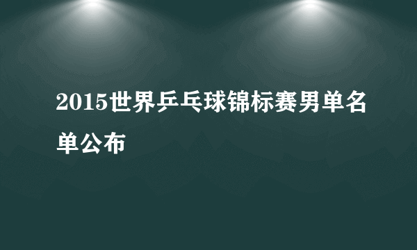 2015世界乒乓球锦标赛男单名单公布