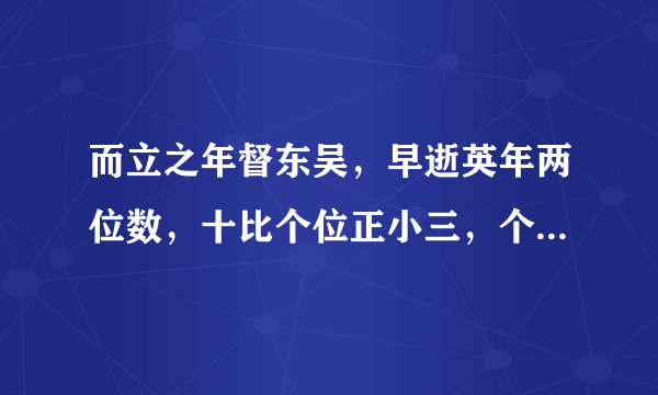 而立之年督东吴，早逝英年两位数，十比个位正小三，个位六倍与寿符，请问先生明算者，多少年寿属周瑜？