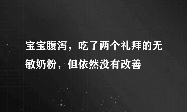 宝宝腹泻，吃了两个礼拜的无敏奶粉，但依然没有改善