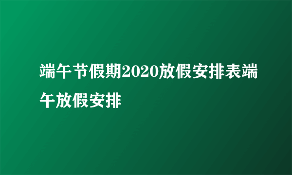 端午节假期2020放假安排表端午放假安排