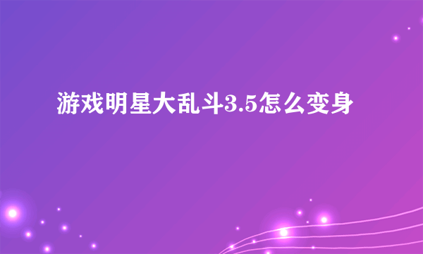 游戏明星大乱斗3.5怎么变身