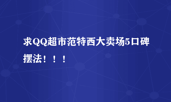 求QQ超市范特西大卖场5口碑摆法！！！