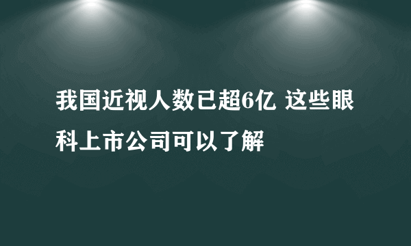 我国近视人数已超6亿 这些眼科上市公司可以了解