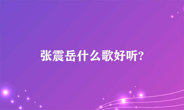 张震岳什么歌好听?