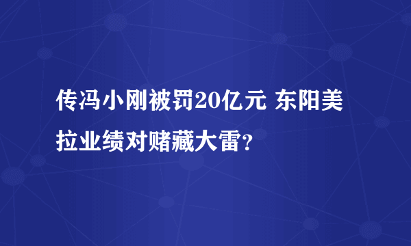 传冯小刚被罚20亿元 东阳美拉业绩对赌藏大雷？