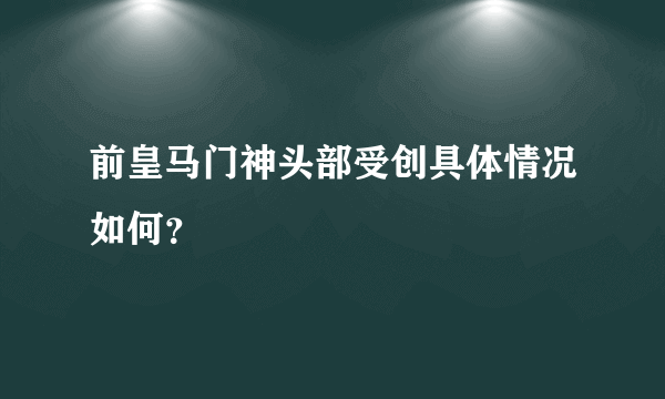 前皇马门神头部受创具体情况如何？