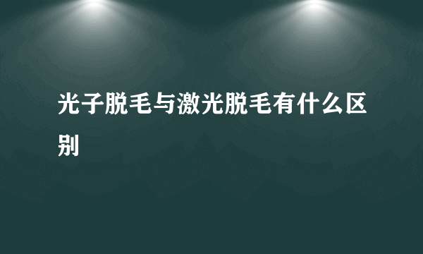 光子脱毛与激光脱毛有什么区别